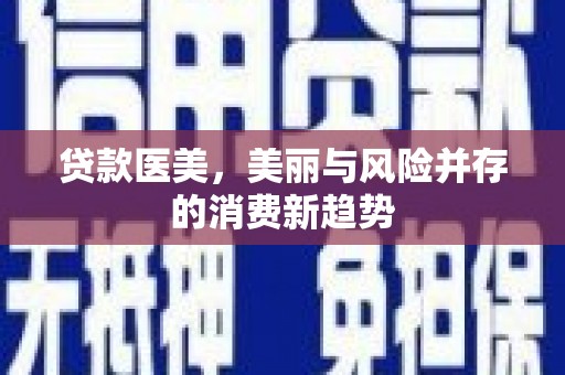 川汇贷款医美，美丽与风险并存的消费新趋势