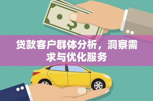 川汇贷款客户群体分析，洞察需求与优化服务
